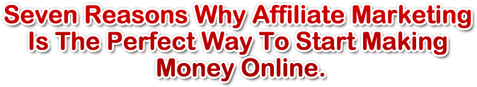 Seven Reasons Why Affiliate Marketing Is The Perfect Way To Start Making Money Online